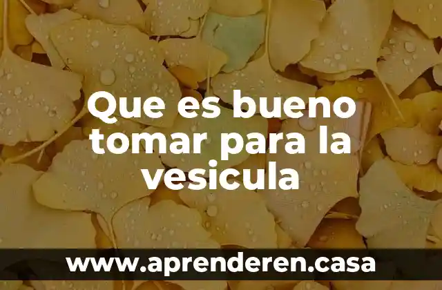 Que es bueno tomar para la vesicula