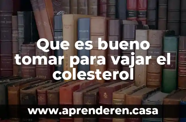 Que es bueno tomar para vajar el colesterol