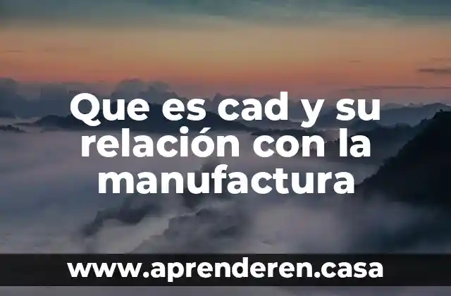 Que es cad y su relación con la manufactura