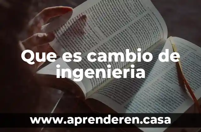 Que es la ingenieria quimica petrolera 6 Que es cambio de ingenieria