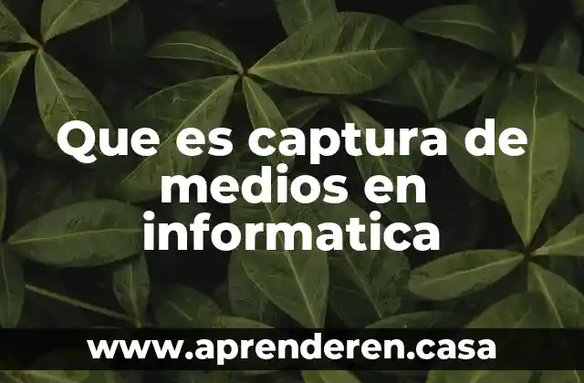 Que es captura de medios en informatica
