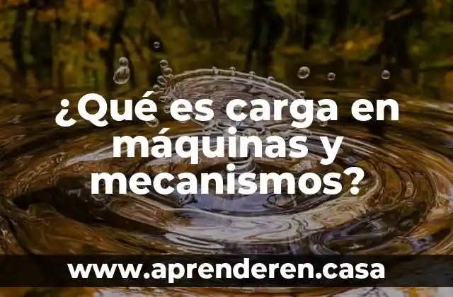 Que es carga granel 5 ¿Qué es carga en máquinas y mecanismos?