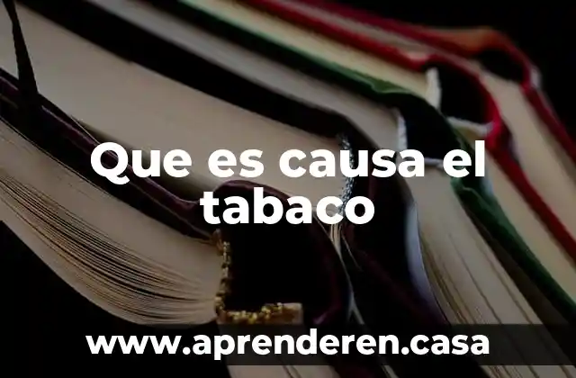 Investiga que es causa 3 Que es causa el tabaco