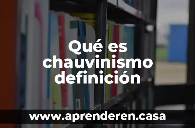 Qué es chauvinismo definición