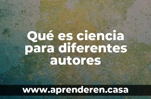 Qué es ciencia para diferentes autores