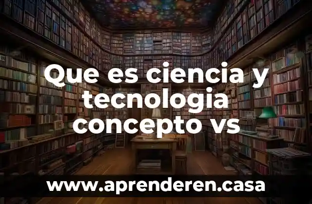 Que es ciencia y tecnologia concepto vs