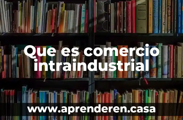 Que es comercio intraindustrial