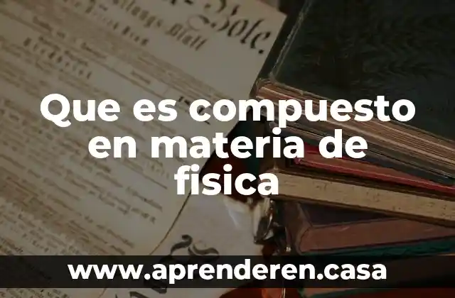 Que es compuesto en materia de fisica