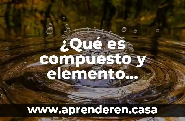 ¿Qué es compuesto y elemento químico?
