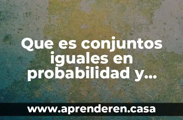 Que es conjuntos iguales en probabilidad y estadistica