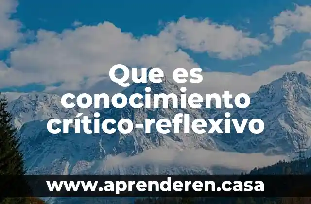 Que es conocimiento crítico-reflexivo