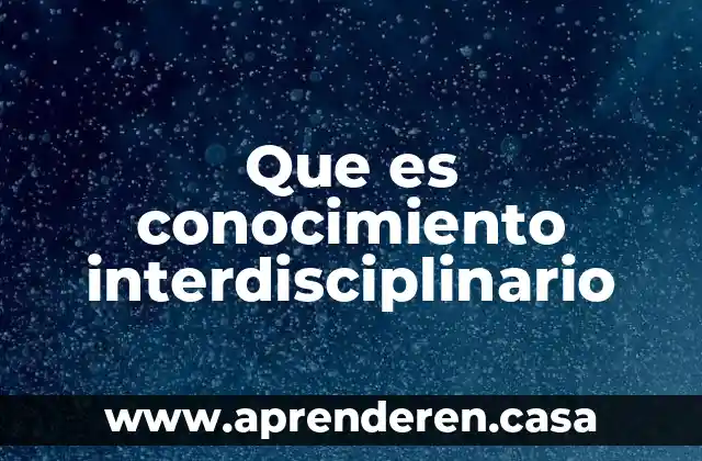Que es una ciencia de sintesis 6 Que es conocimiento interdisciplinario