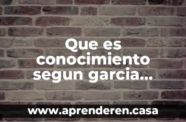 Que es conocimiento segun garcia aviles