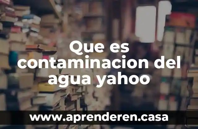 Que es contaminacion del agua yahoo