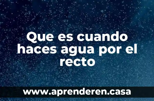 Que es cuando haces agua por el recto