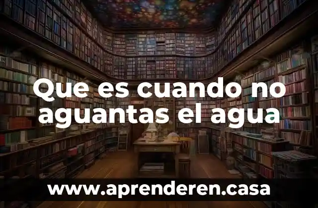 Que es cuando no aguantas el agua