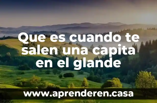 Que es cuando te salen una capita en el glande