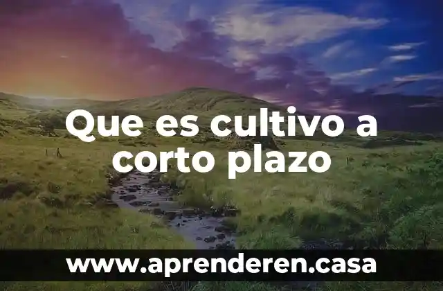 Que es cultivo a corto plazo