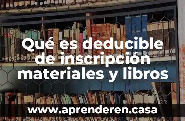 Qué es deducible de inscripción materiales y libros