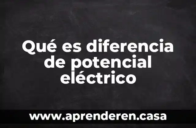 Qué es diferencia de potencial eléctrico