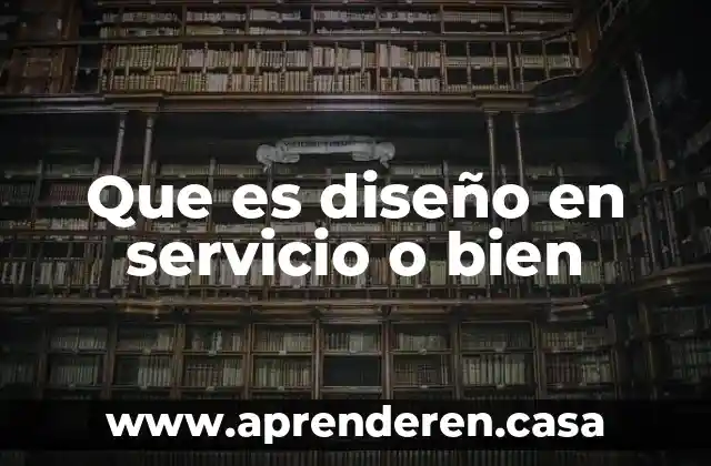 Que es bien y que es servicio 6 Que es diseño en servicio o bien