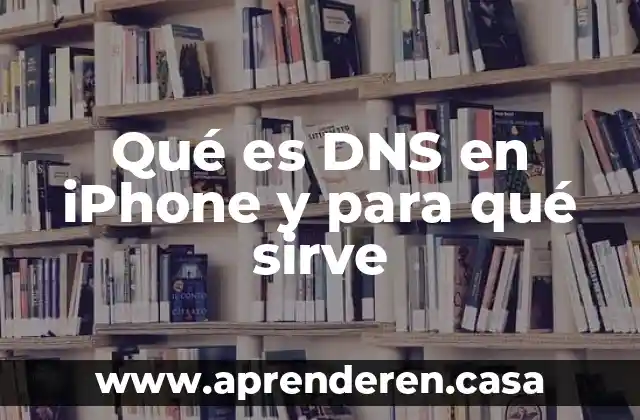 Qué es DNS en iPhone y para qué sirve