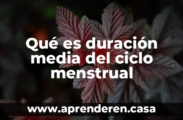Qué es duración media del ciclo menstrual