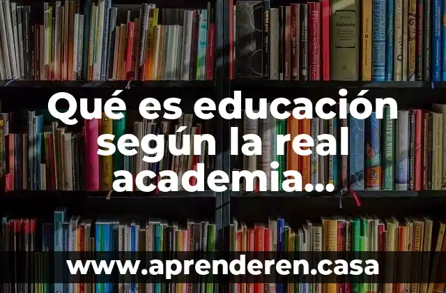 Que es una academia de matematicas 7 Qué es educación según la real academia española