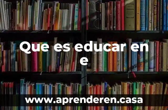 Que es educar en e