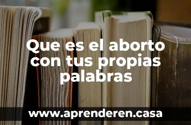 Que es el aborto con tus propias palabras