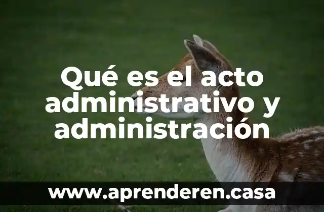 Qué es el acto administrativo y administración