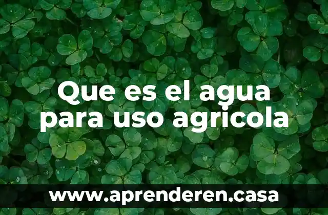 Que es el agua para uso agricola