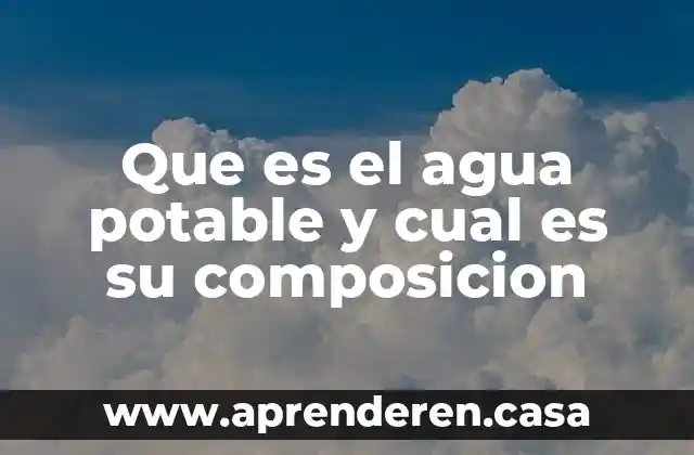 Que es el agua potable y cual es su composicion