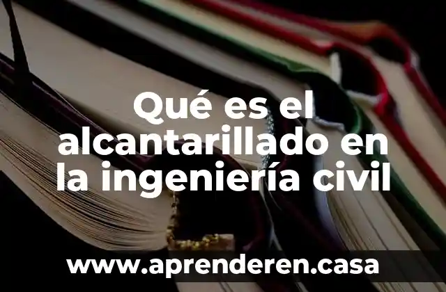 Qué es el alcantarillado en la ingeniería civil