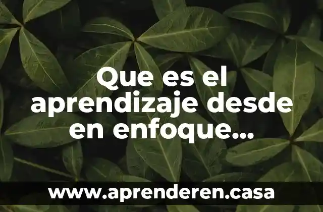 Que es la psicologia constructivista 6 Que es el aprendizaje desde en enfoque constructivista