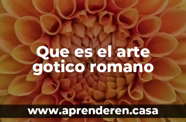 Que es el arte gotico romano