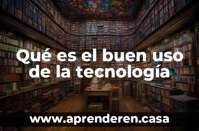 Qué es el buen uso de la tecnología