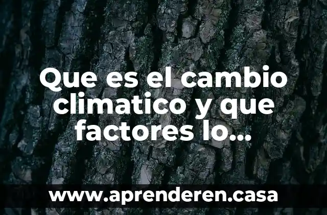 Qué es un factores que se está estudiando 3 Que es el cambio climatico y que factores lo ocasionan