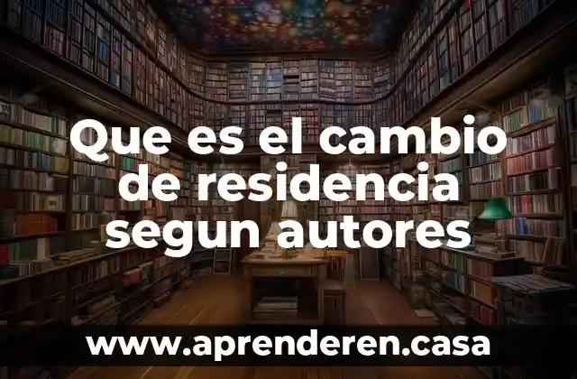 Que es el cambio de residencia segun autores
