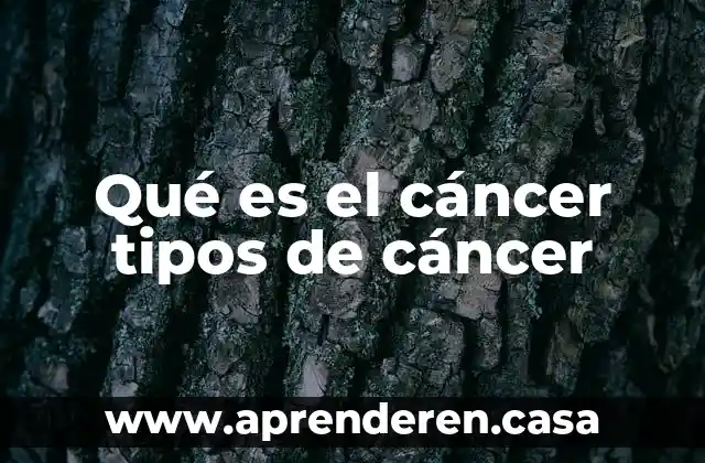 Qué es el cáncer tipos de cáncer
