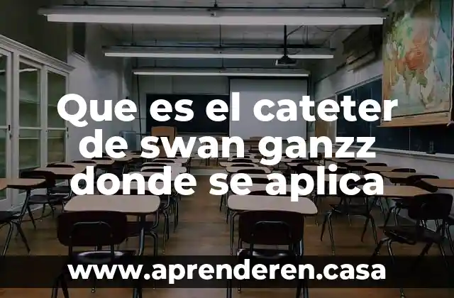 Que es el cateter de swan ganzz donde se aplica
