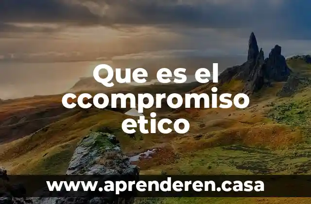 Que es el ccompromiso etico