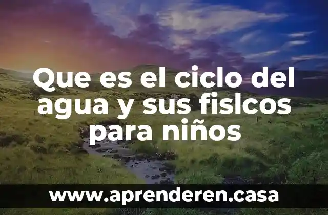 Que es el ciclo del agua y sus fislcos para niños
