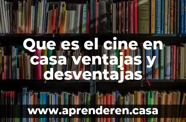 Que es el cine en casa ventajas y desventajas