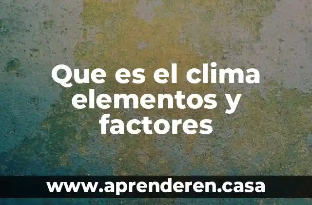 Qué es un factores que se está estudiando 8 Que es el clima elementos y factores