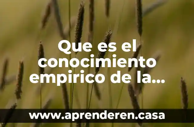 Que es el conocimiento empirico de la biologia