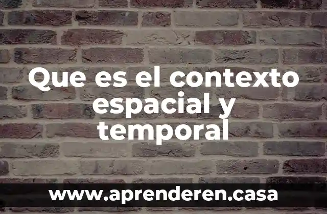 Basura espacial que es 3 Que es el contexto espacial y temporal