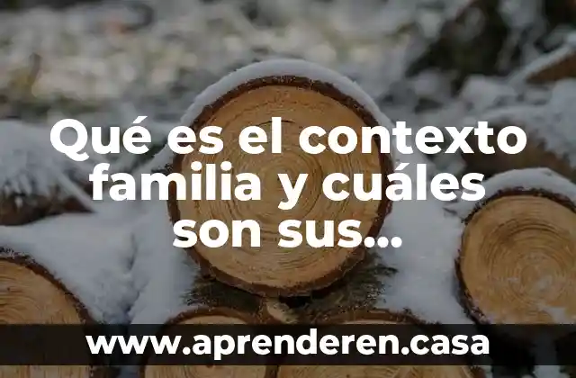 Qué es el contexto familia y cuáles son sus características