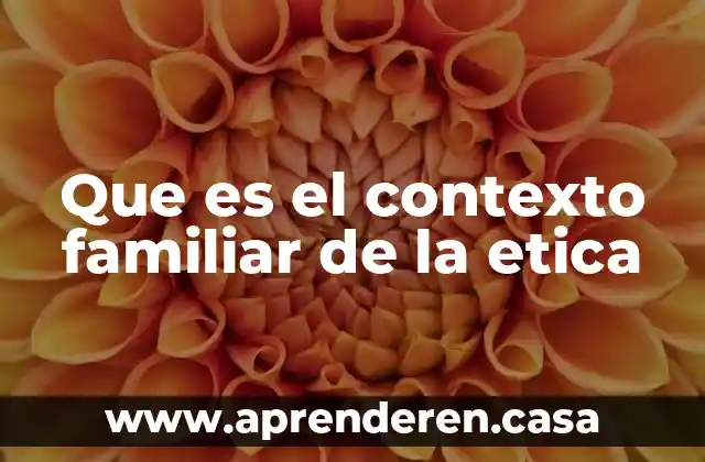 Que es el contexto familiar de la etica