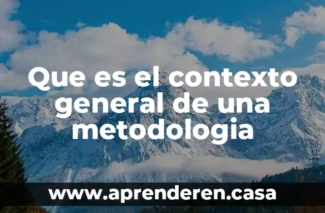 Que es el contexto general de una metodologia